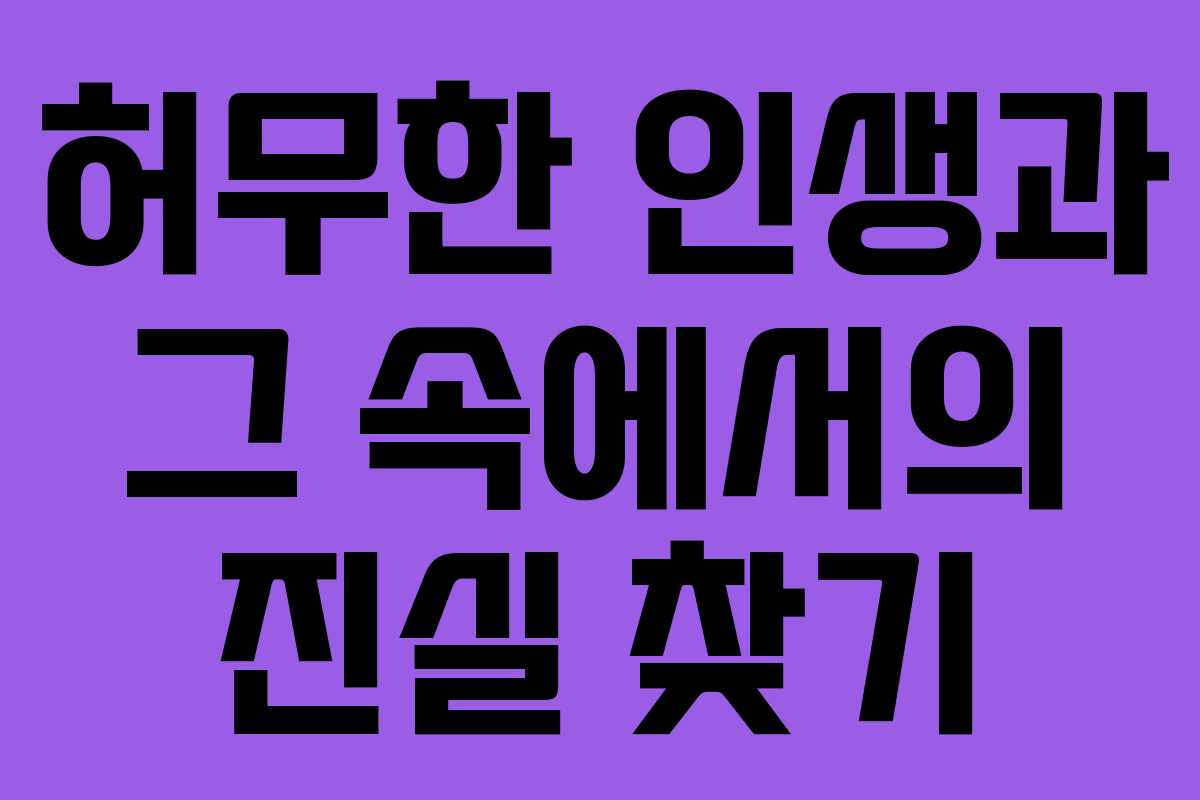 허무한 인생과 그 속에서의 진실 찾기