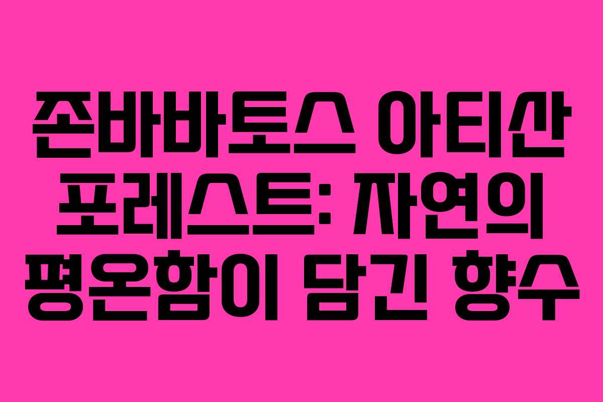 존바바토스 아티산 포레스트: 자연의 평온함이 담긴 향수