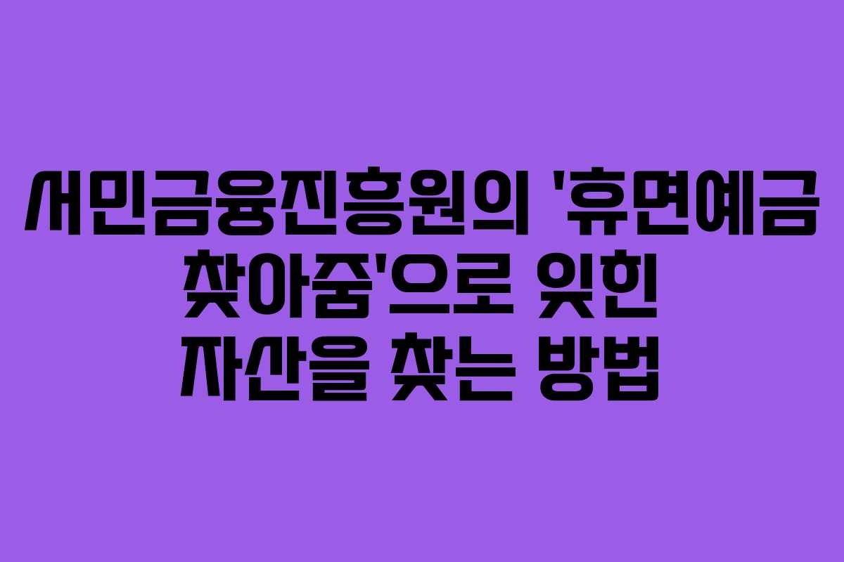 서민금융진흥원의 '휴면예금 찾아줌'으로 잊힌 자산을 찾는 방법