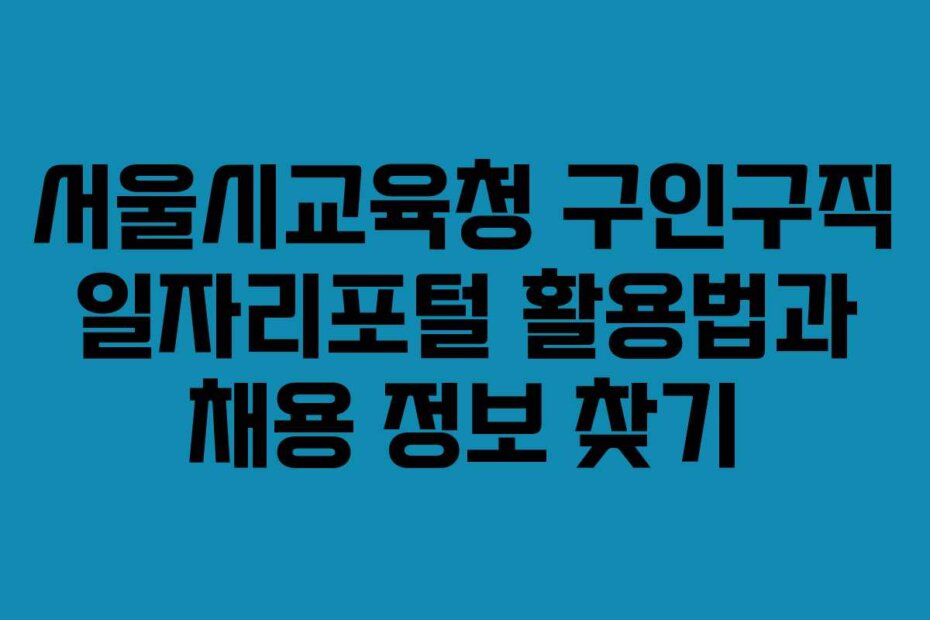 서울시교육청 구인구직 일자리포털 활용법과 채용 정보 찾기