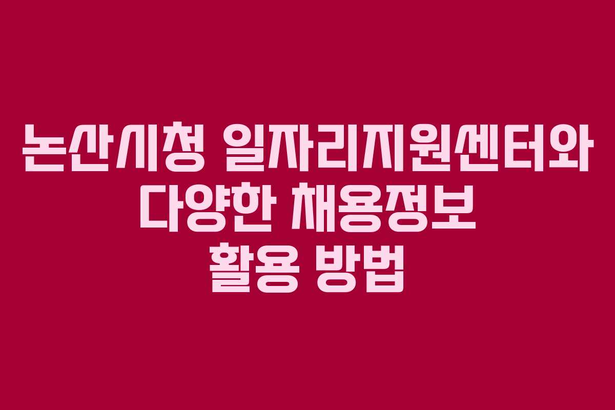 논산시청 일자리지원센터와 다양한 채용정보 활용 방법