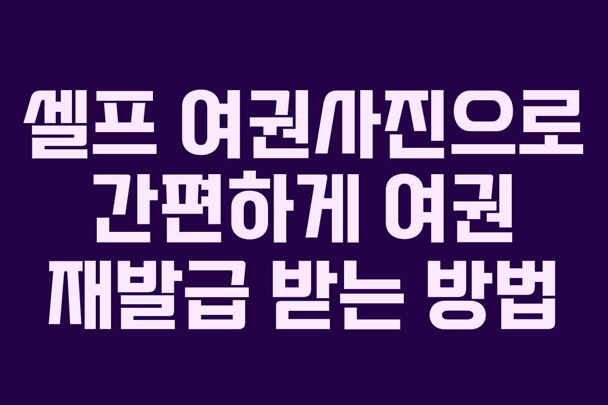 셀프 여권사진으로 간편하게 여권 재발급 받는 방법