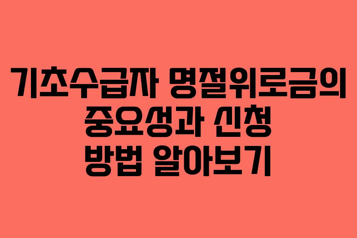 기초수급자 명절위로금의 중요성과 신청 방법 알아보기