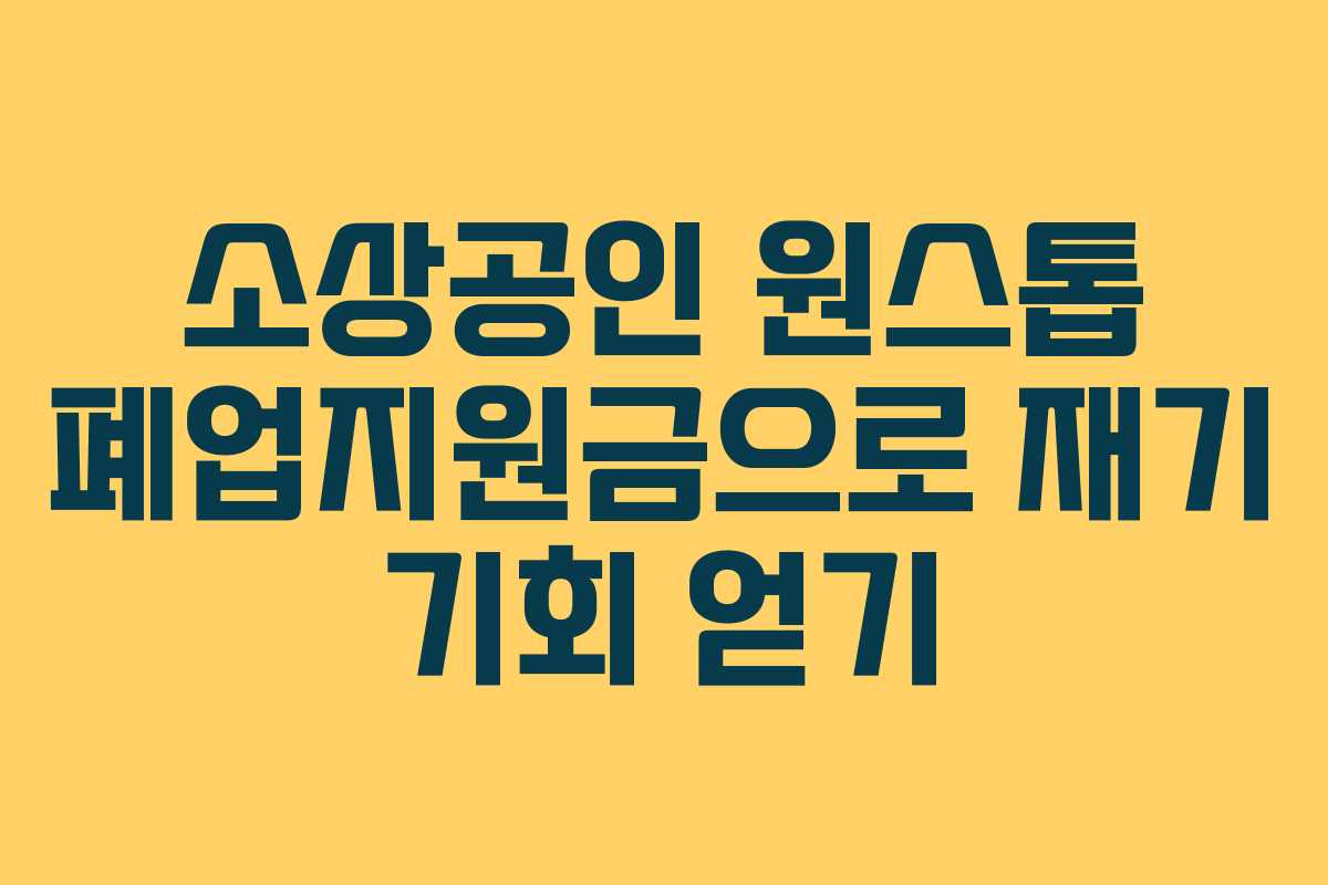 소상공인 원스톱 폐업지원금으로 재기 기회 얻기