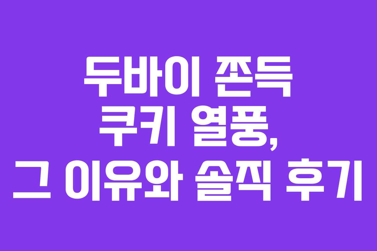 두바이 쫀득 쿠키 열풍, 그 이유와 솔직 후기