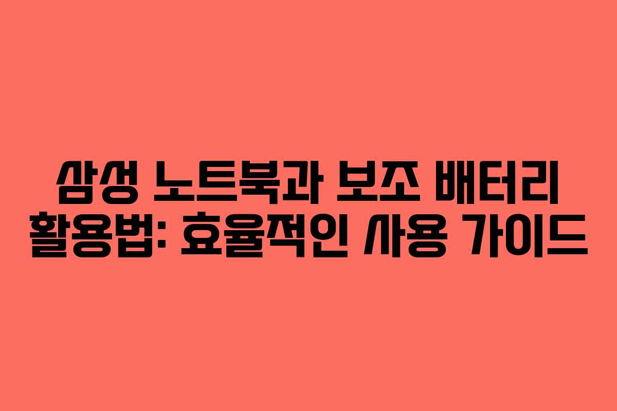 삼성 노트북과 보조 배터리 활용법: 효율적인 사용 가이드