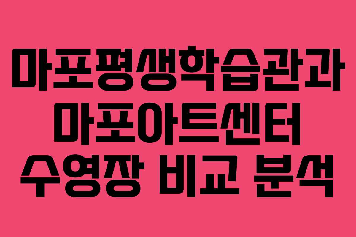 마포평생학습관과 마포아트센터 수영장 비교 분석