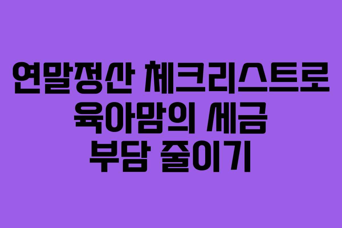 연말정산 체크리스트로 육아맘의 세금 부담 줄이기