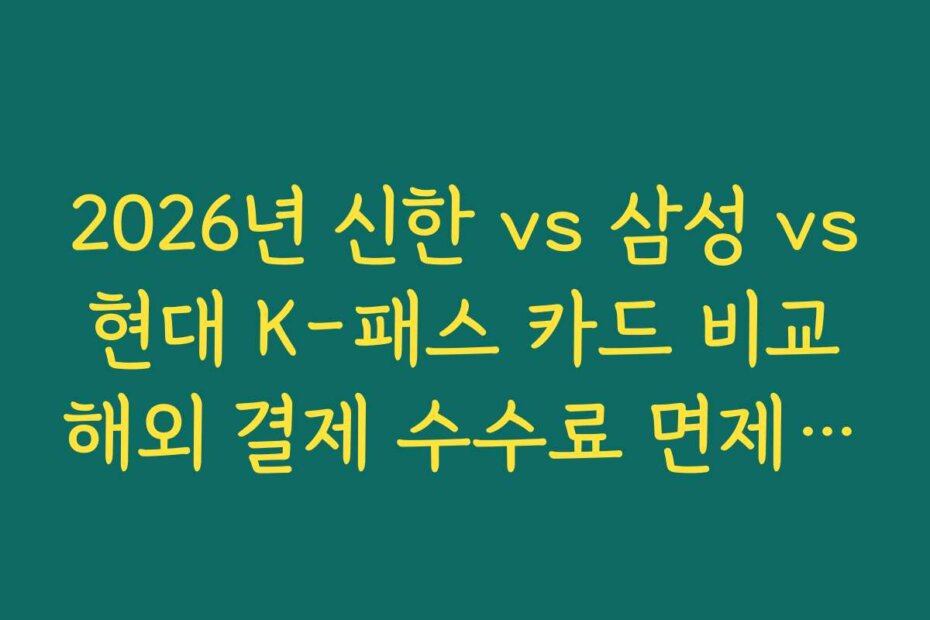 2026년 신한 vs 삼성 vs 현대 K-패스 카드 비교 해외 결제 수수료 면제 및 적립 분석