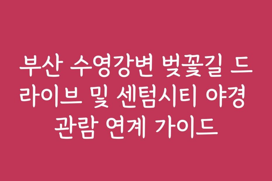 부산 수영강변 벚꽃길 드라이브 및 센텀시티 야경 관람 연계 가이드