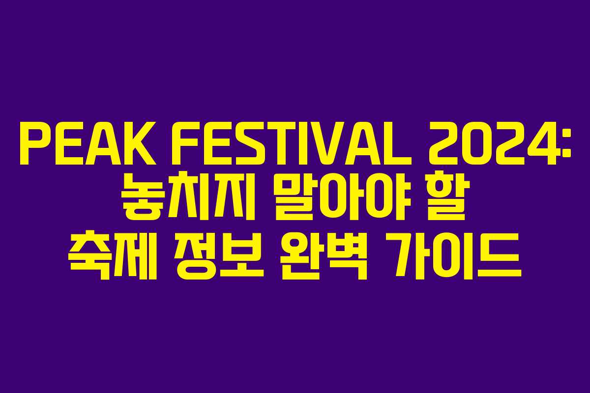 PEAK FESTIVAL 2024: 놓치지 말아야 할 축제 정보 완벽 가이드