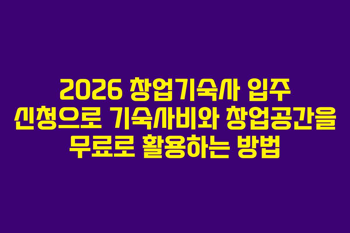 2026 창업기숙사 입주 신청으로 기숙사비와 창업공간을 무료로 활용하는 방법