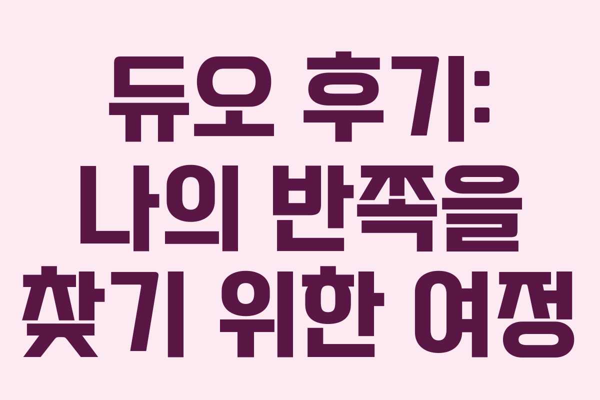 듀오 후기: 나의 반쪽을 찾기 위한 여정