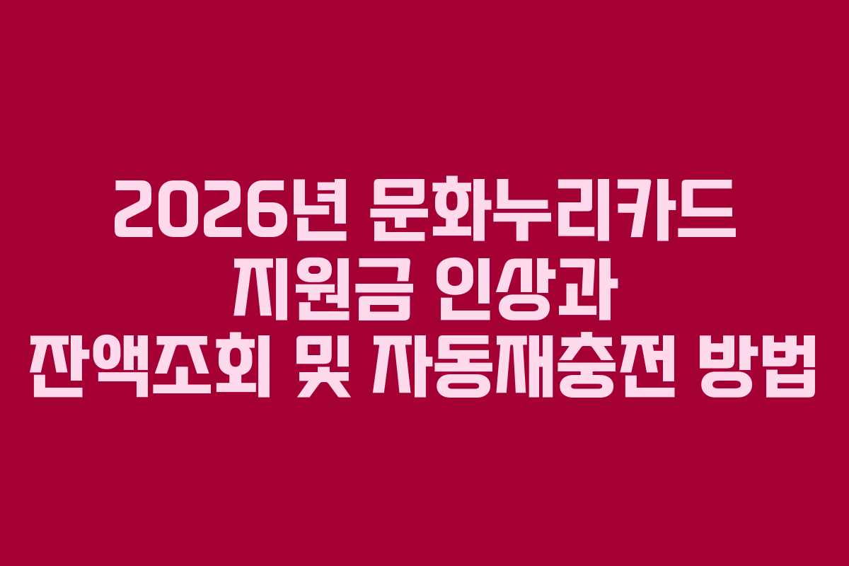 2026년 문화누리카드 지원금 인상과 잔액조회 및 자동재충전 방법