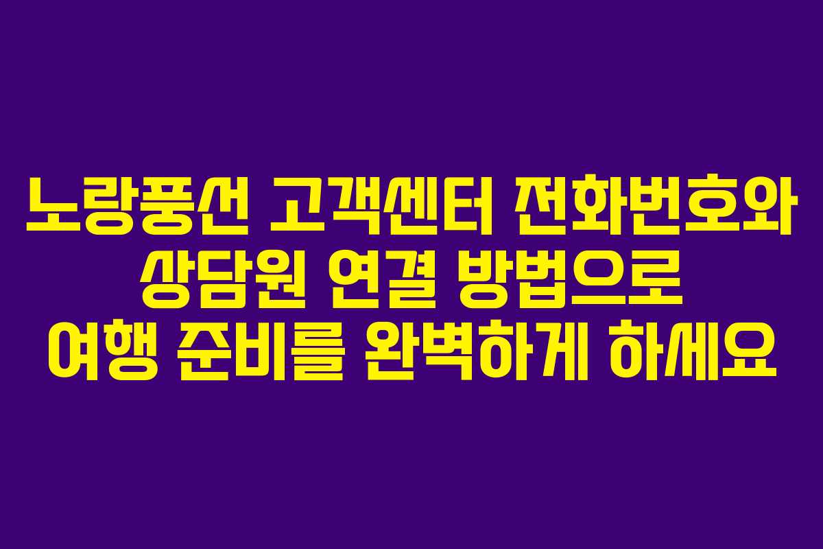 노랑풍선 고객센터 전화번호와 상담원 연결 방법으로 여행 준비를 완벽하게 하세요