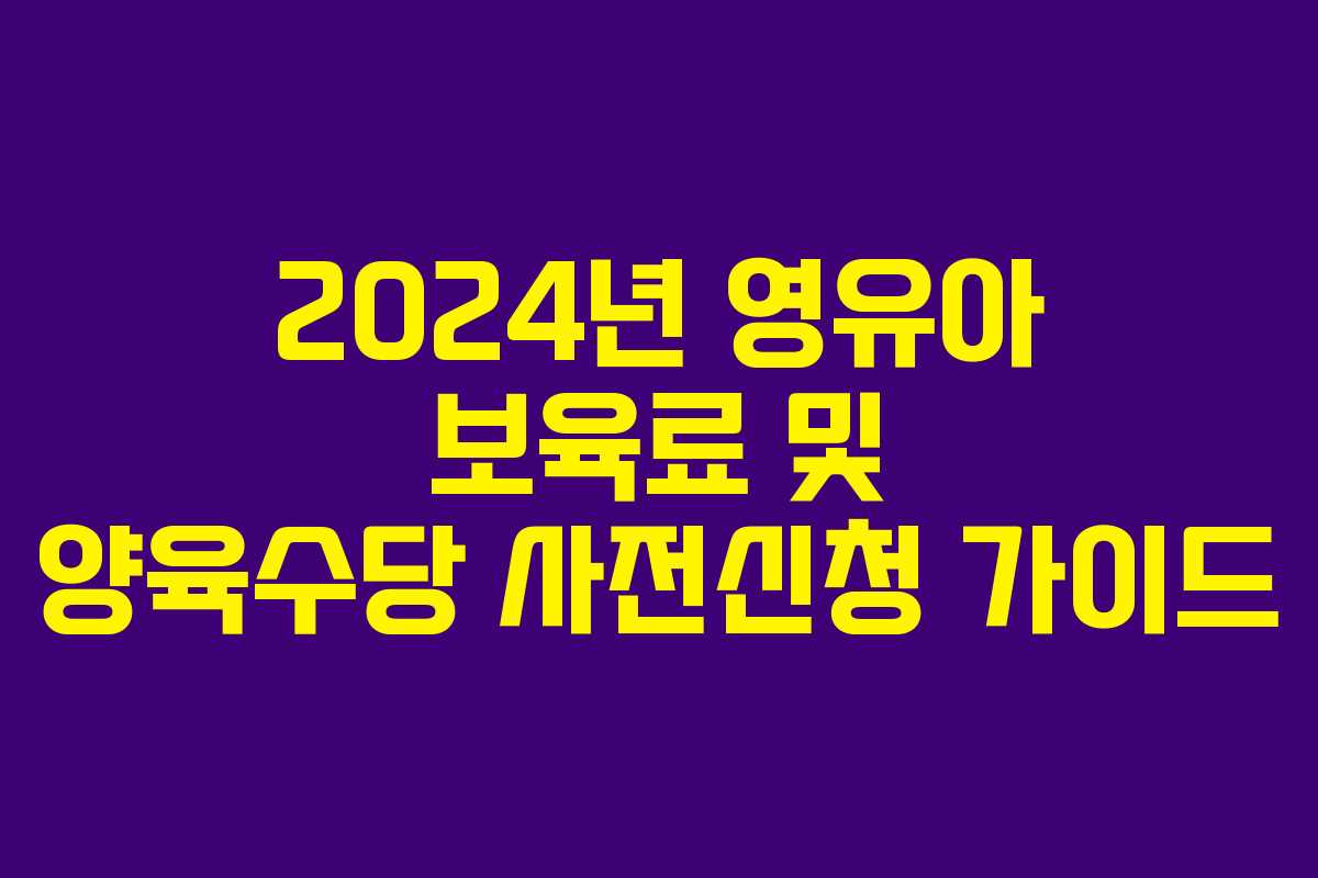 2024년 영유아 보육료 및 양육수당 사전신청 가이드