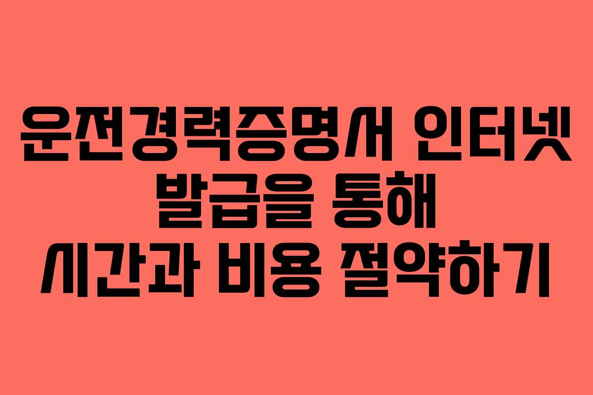 운전경력증명서 인터넷 발급을 통해 시간과 비용 절약하기