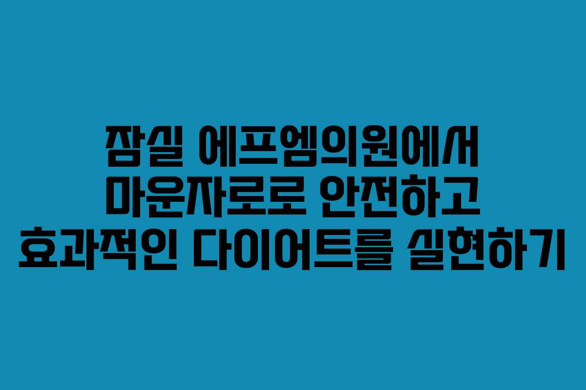 잠실 에프엠의원에서 마운자로로 안전하고 효과적인 다이어트를 실현하기