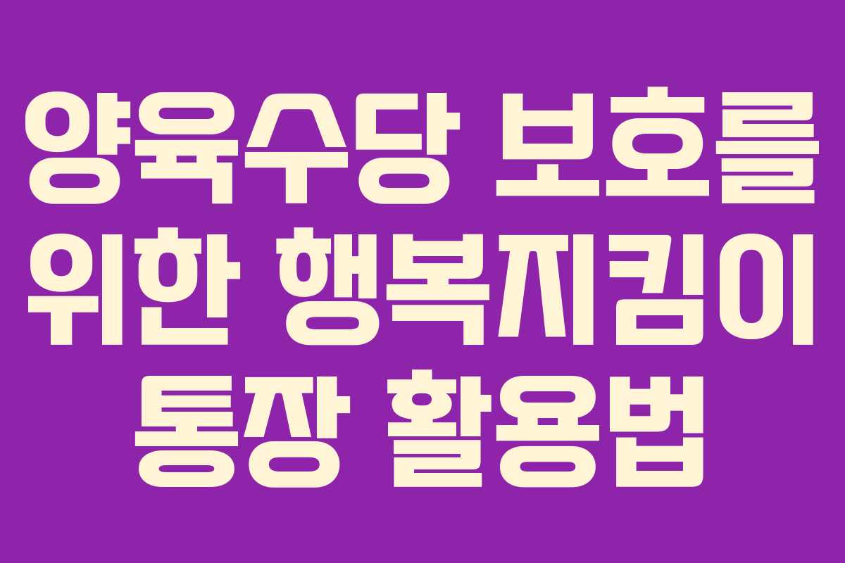 양육수당 보호를 위한 행복지킴이 통장 활용법