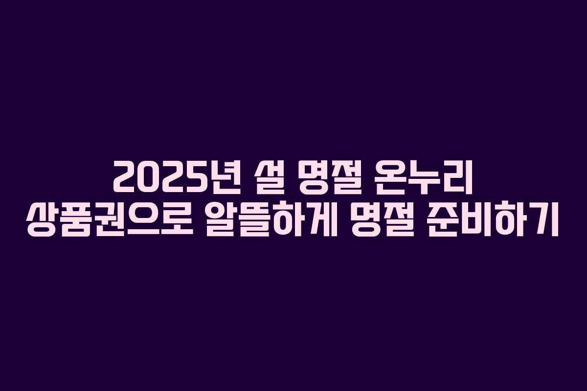 2025년 설 명절 온누리 상품권으로 알뜰하게 명절 준비하기