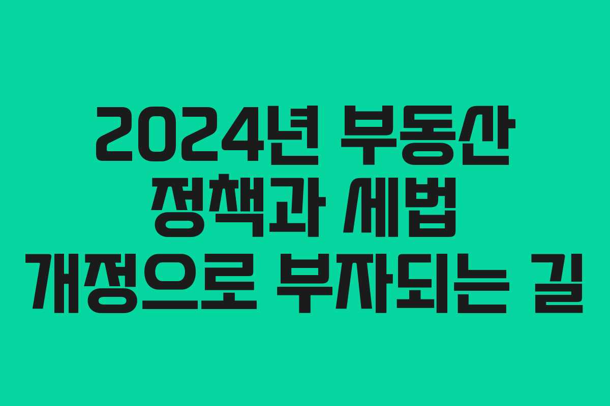 2024년 부동산 정책과 세법 개정으로 부자되는 길