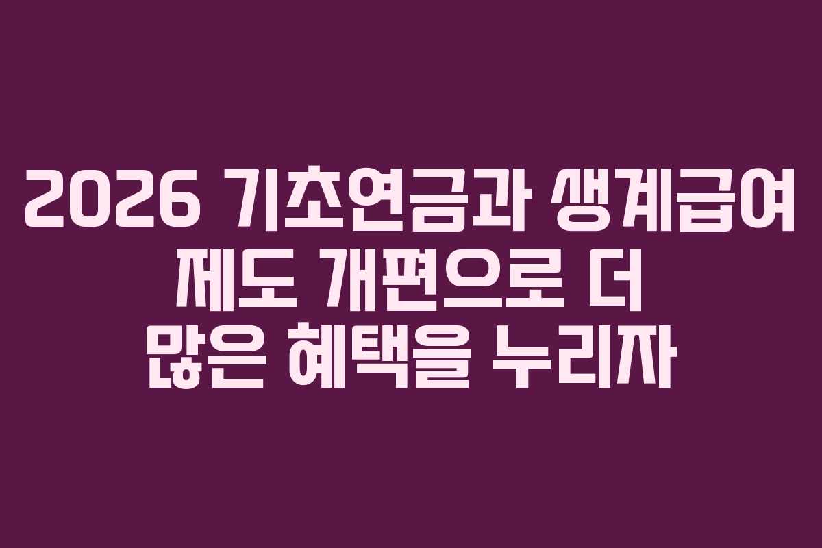 2026 기초연금과 생계급여 제도 개편으로 더 많은 혜택을 누리자