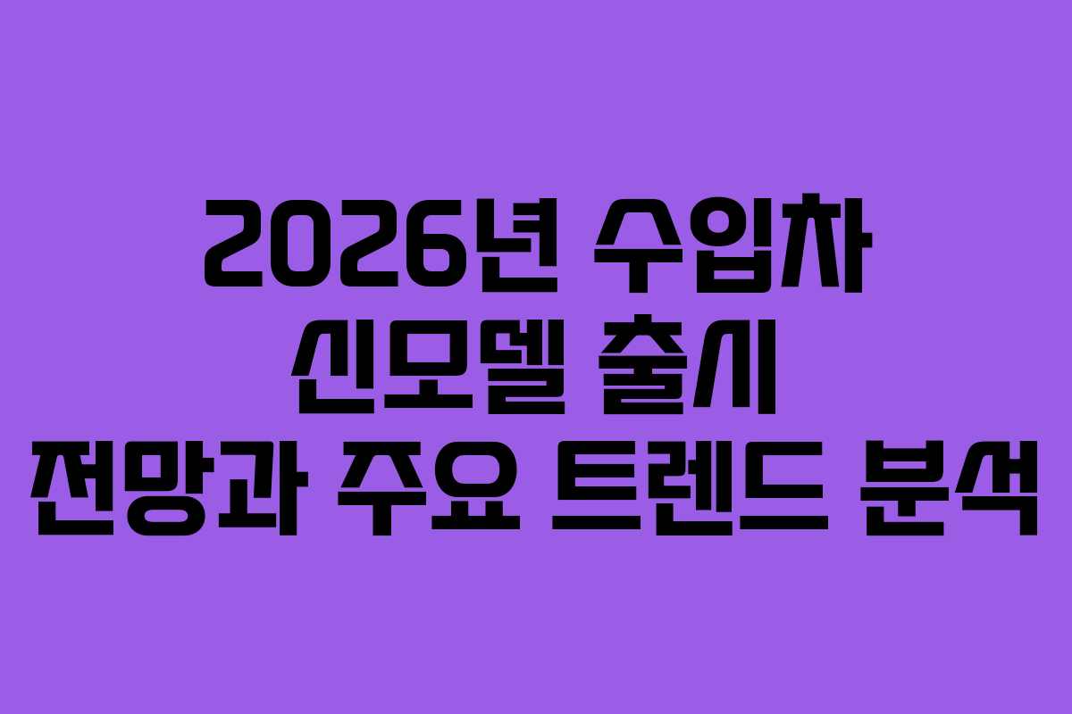 2026년 수입차 신모델 출시 전망과 주요 트렌드 분석