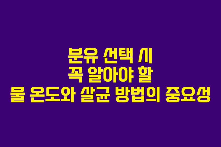 분유 선택 시 꼭 알아야 할 물 온도와 살균 방법의 중요성