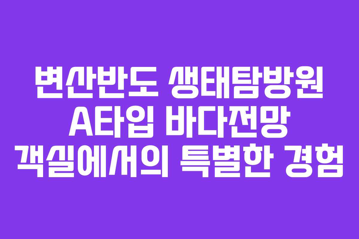 변산반도 생태탐방원 A타입 바다전망 객실에서의 특별한 경험