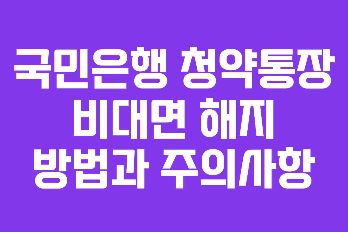 국민은행 청약통장 비대면 해지 방법과 주의사항