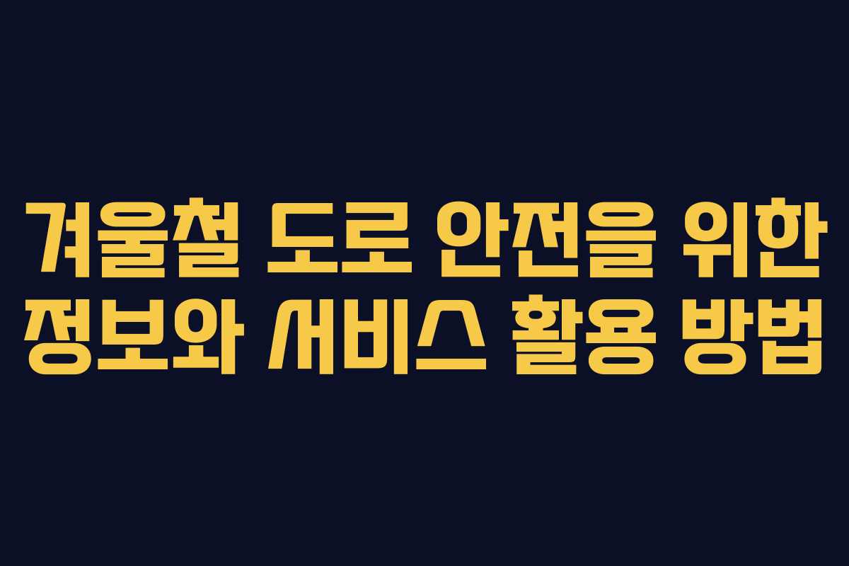 겨울철 도로 안전을 위한 정보와 서비스 활용 방법