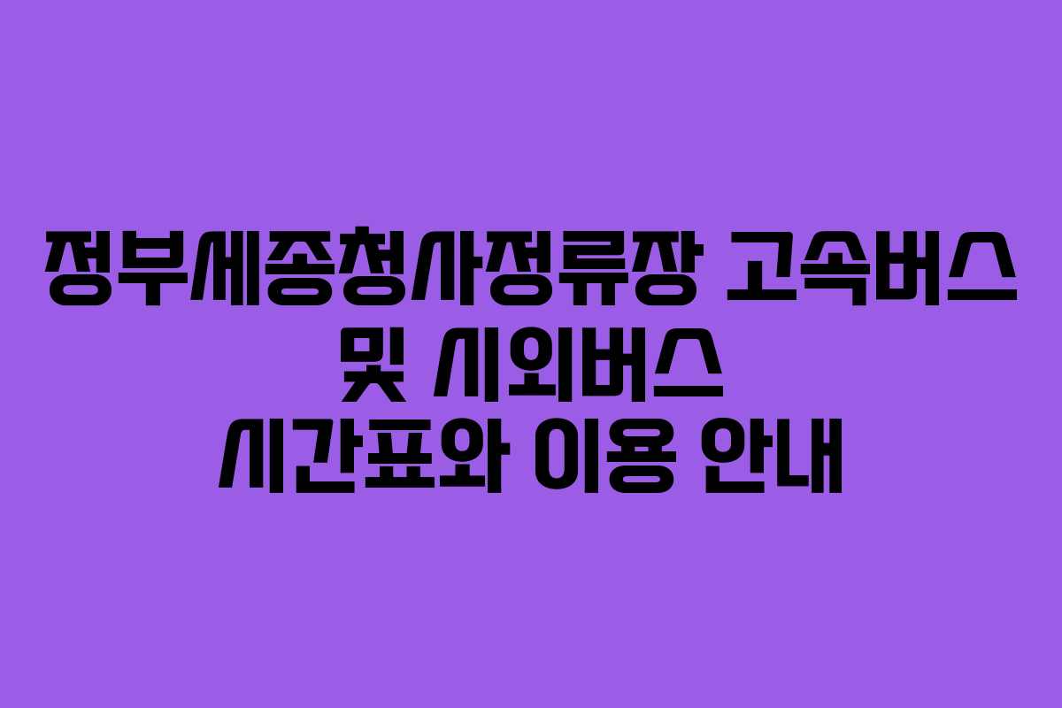 정부세종청사정류장 고속버스 및 시외버스 시간표와 이용 안내