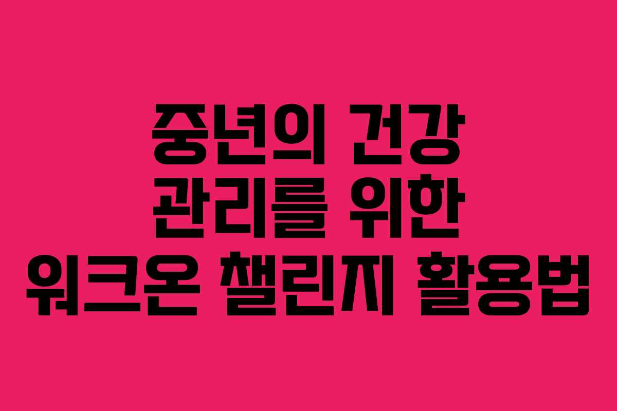 중년의 건강 관리를 위한 워크온 챌린지 활용법