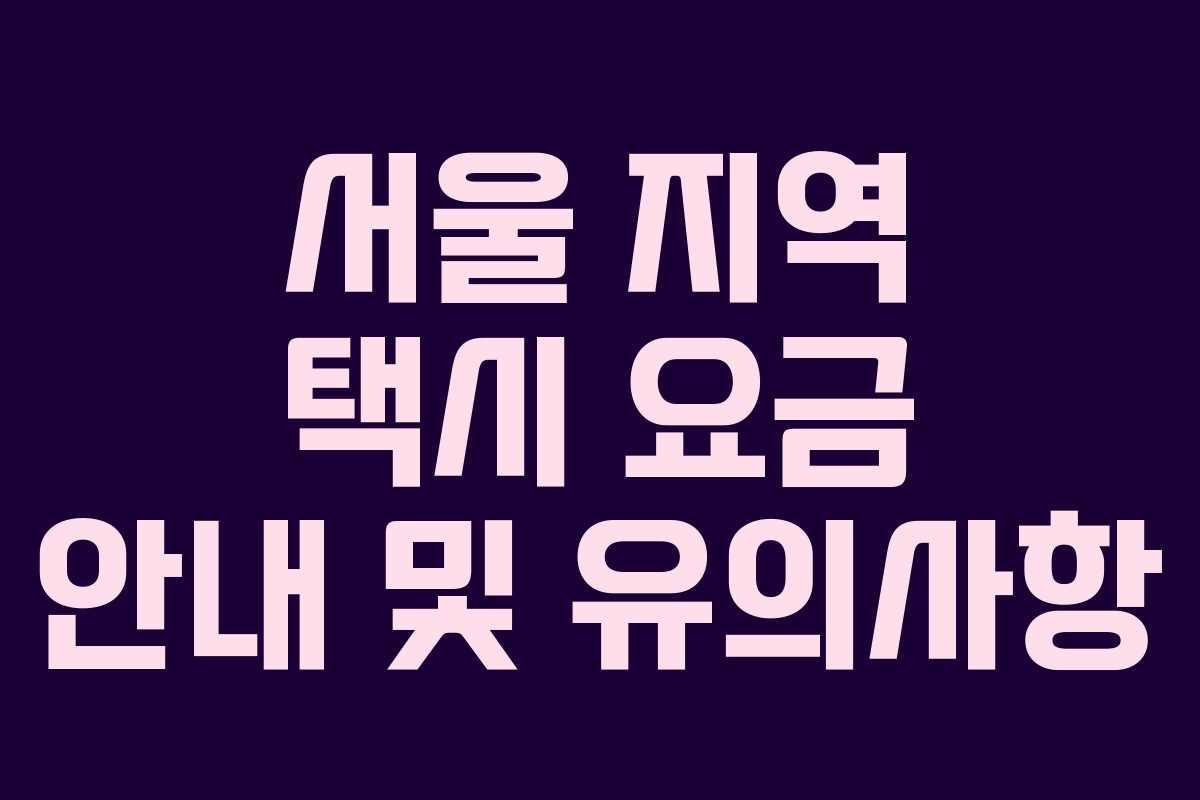 서울 지역 택시 요금 안내 및 유의사항