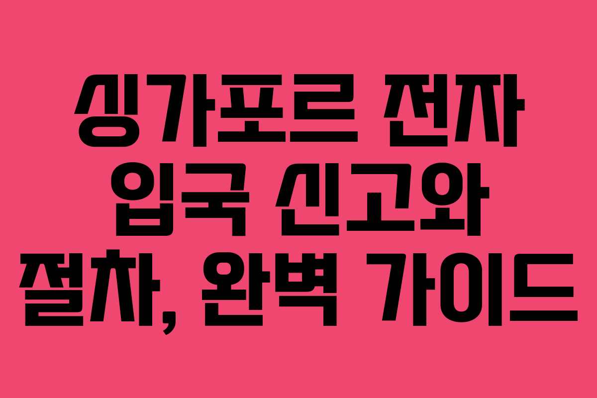 싱가포르 전자 입국 신고와 절차, 완벽 가이드
