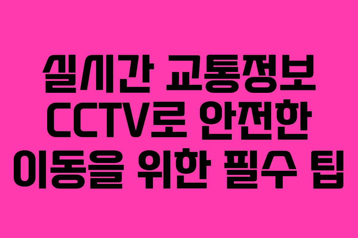 실시간 교통정보 CCTV로 안전한 이동을 위한 필수 팁