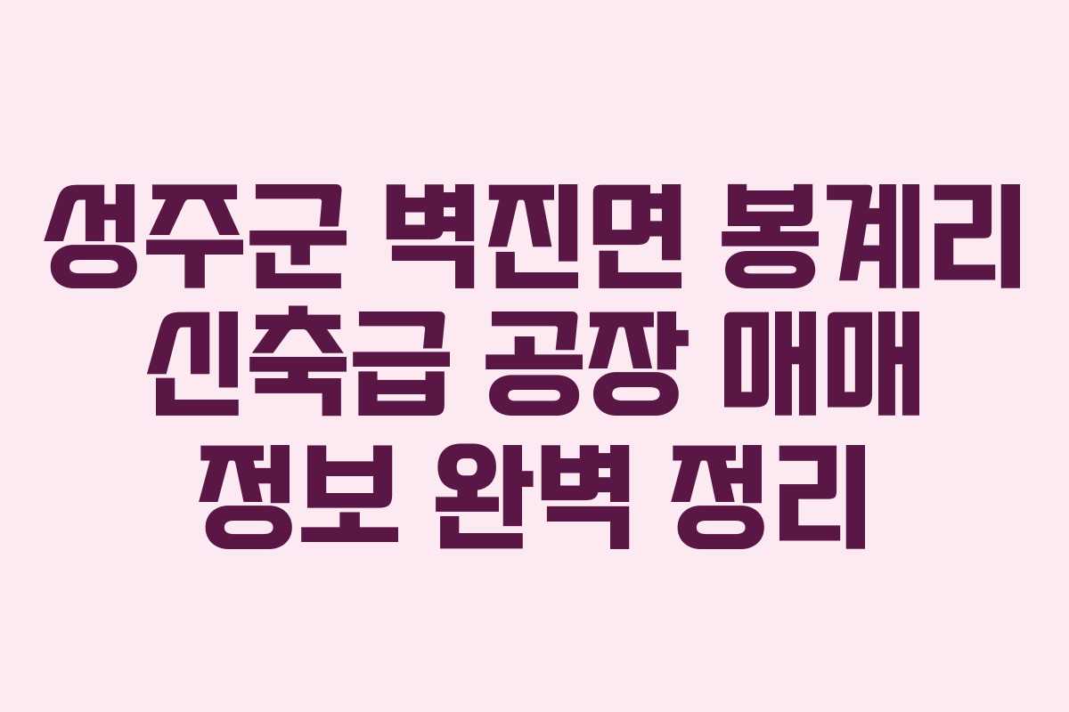 성주군 벽진면 봉계리 신축급 공장 매매 정보 완벽 정리