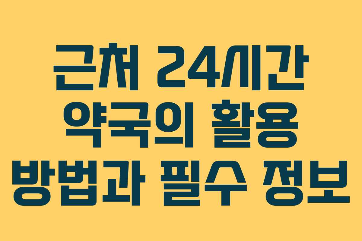 근처 24시간 약국의 활용 방법과 필수 정보