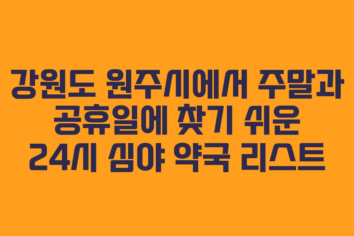 강원도 원주시에서 주말과 공휴일에 찾기 쉬운 24시 심야 약국 리스트