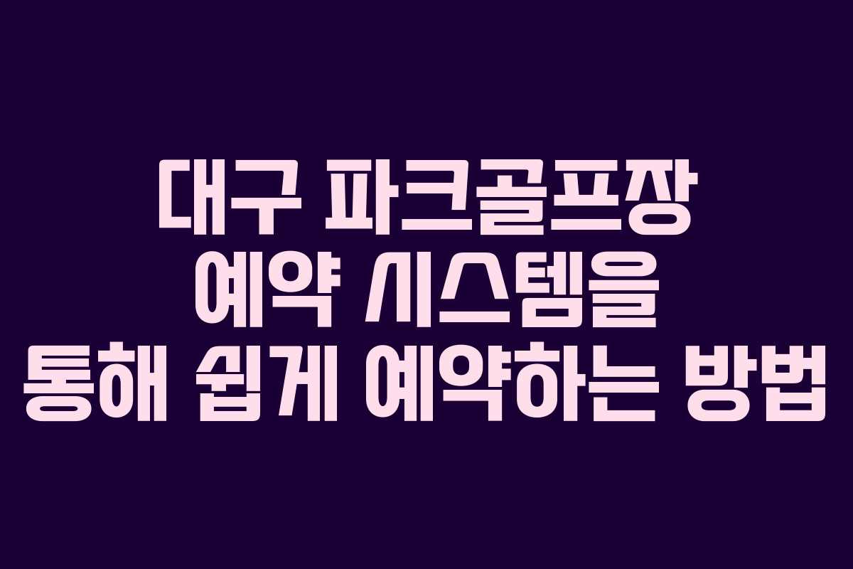 대구 파크골프장 예약 시스템을 통해 쉽게 예약하는 방법