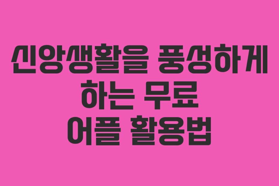 신앙생활을 풍성하게 하는 무료 어플 활용법