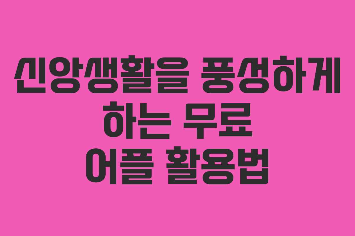 신앙생활을 풍성하게 하는 무료 어플 활용법