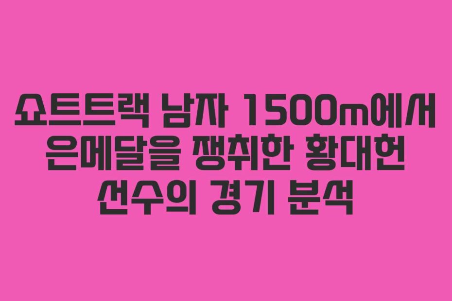 쇼트트랙 남자 1500m에서 은메달을 쟁취한 황대헌 선수의 경기 분석