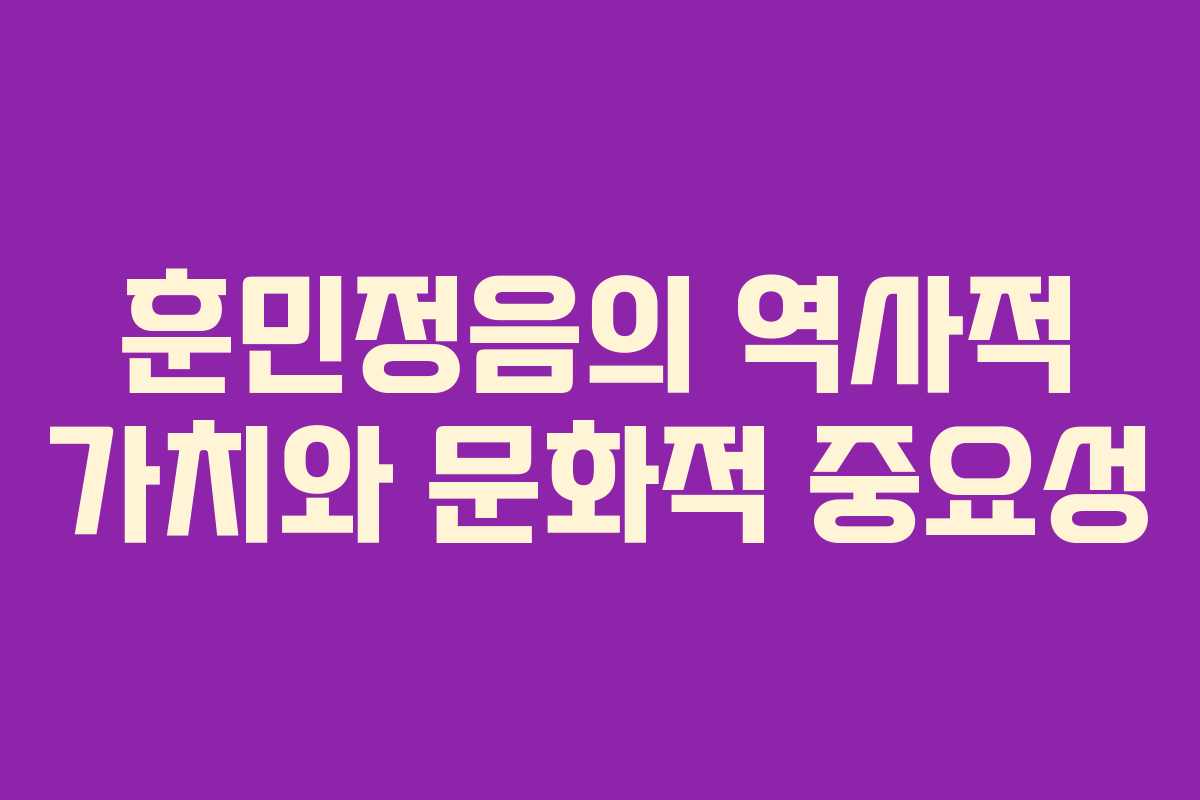 훈민정음의 역사적 가치와 문화적 중요성