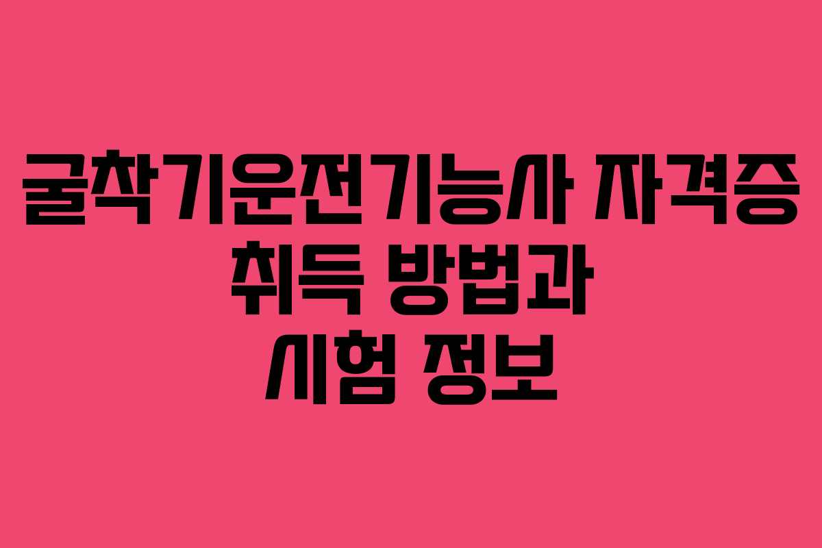 굴착기운전기능사 자격증 취득 방법과 시험 정보