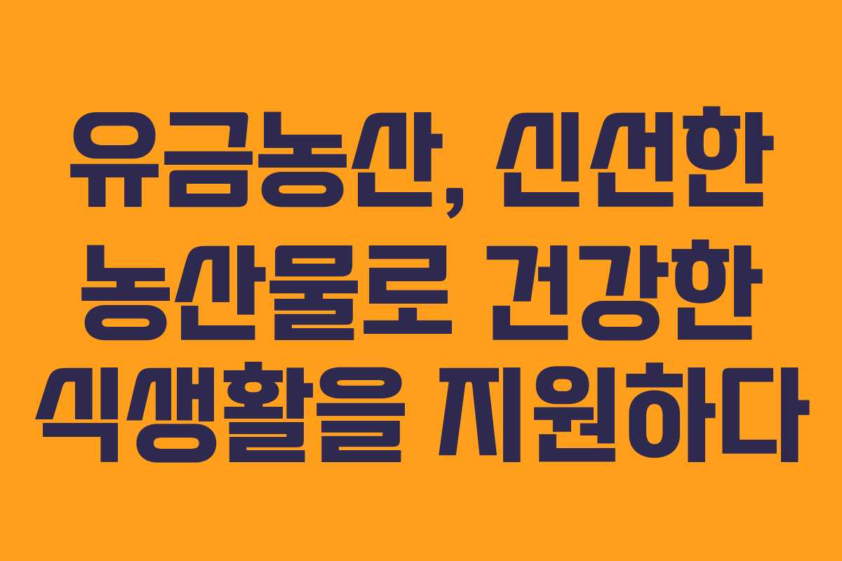 유금농산, 신선한 농산물로 건강한 식생활을 지원하다