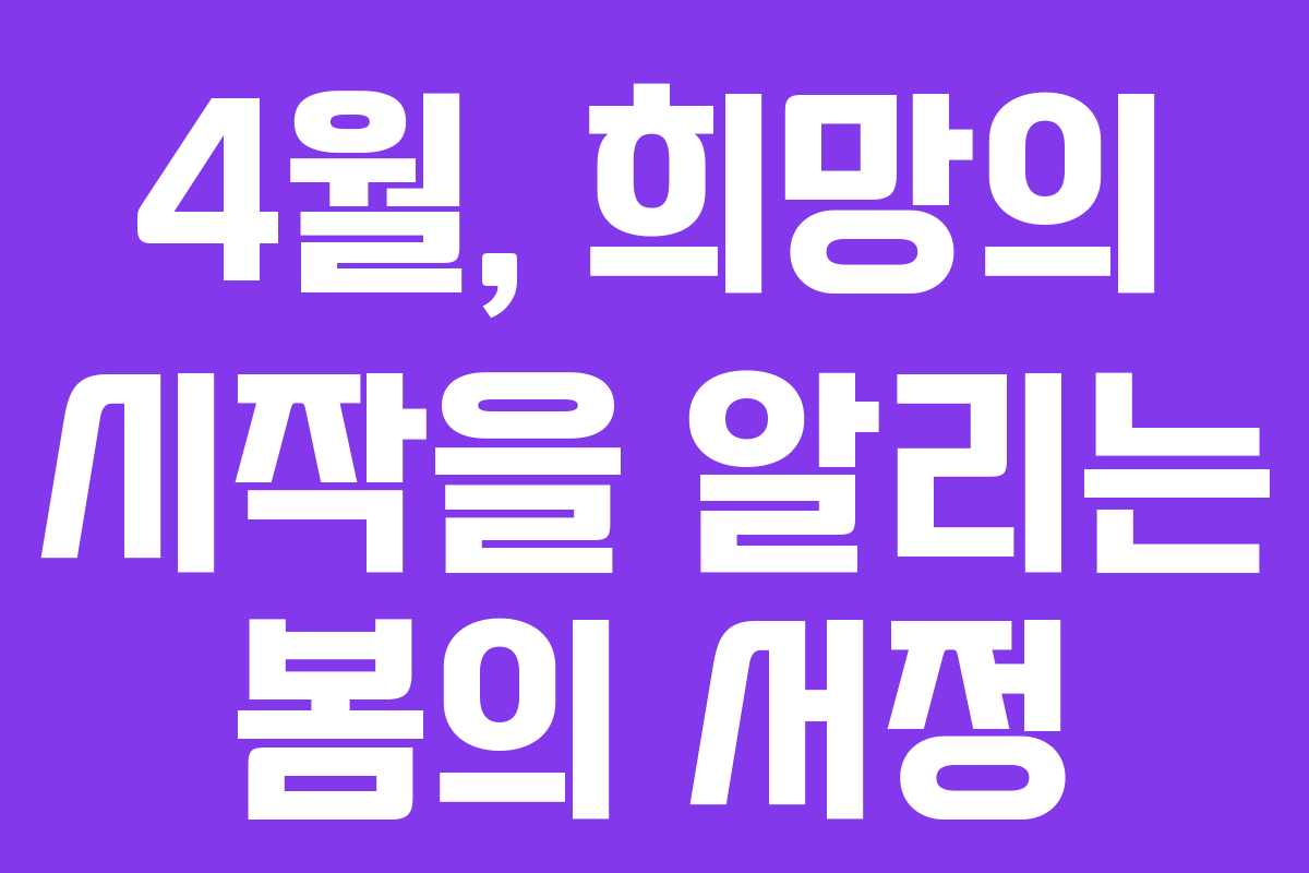 4월, 희망의 시작을 알리는 봄의 서정