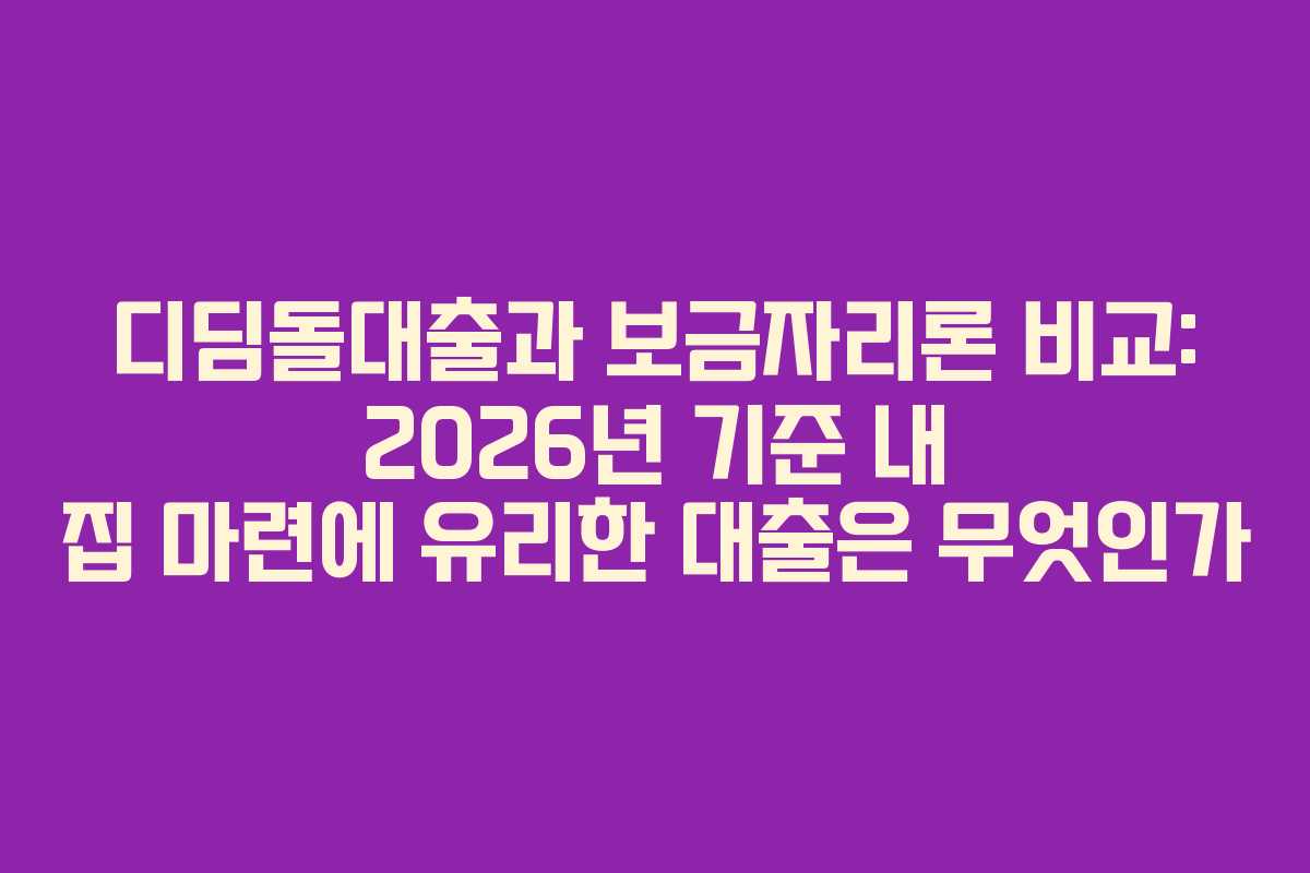 디딤돌대출과 보금자리론 비교: 2026년 기준 내 집 마련에 유리한 대출은 무엇인가