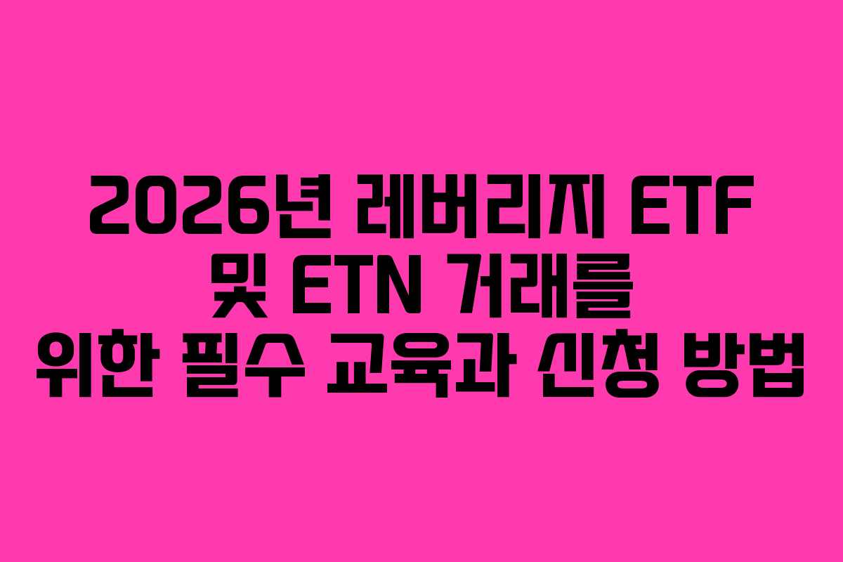 2026년 레버리지 ETF 및 ETN 거래를 위한 필수 교육과 신청 방법