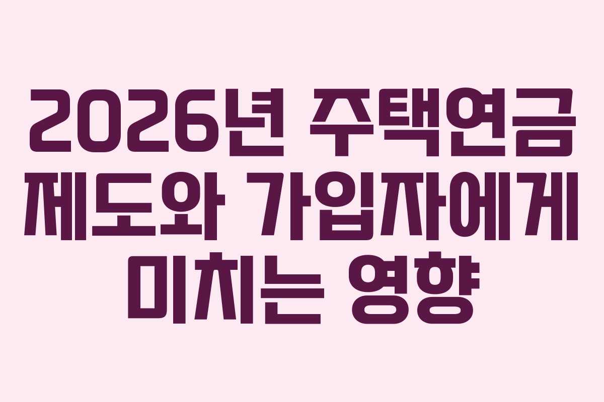2026년 주택연금 제도와 가입자에게 미치는 영향